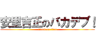 安里吉正のバカデブ！ (attack on titan)