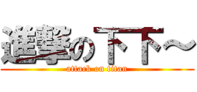 進撃の下下～ (attack on titan)