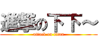 進撃の下下～ (attack on titan)