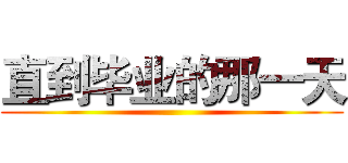 直到毕业的那一天 ()