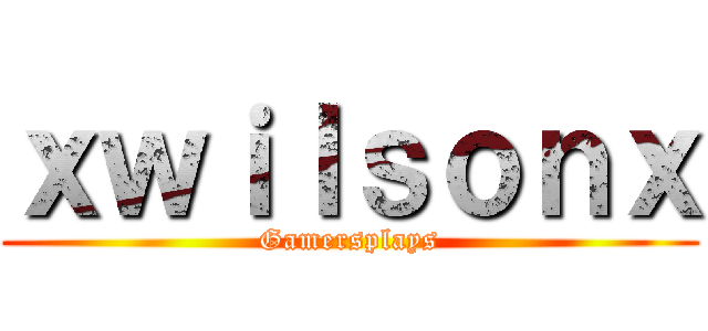 ｘｗｉｌｓｏｎｘ (Gamersplays)