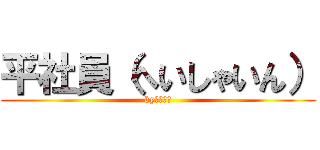 平社員（へいしゃいん） (byてっぺい)