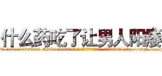 什么药吃了让男人阳痿 (什么药吃了让男人阳痿【电-186x2687x6963-Q278180069元-吉-药-业】我们做的是长期生意,靠的是老客户长期支持 http://sngk.net/FtLNog
)
