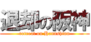 退却の阪神 (retreat on Hannshinn)