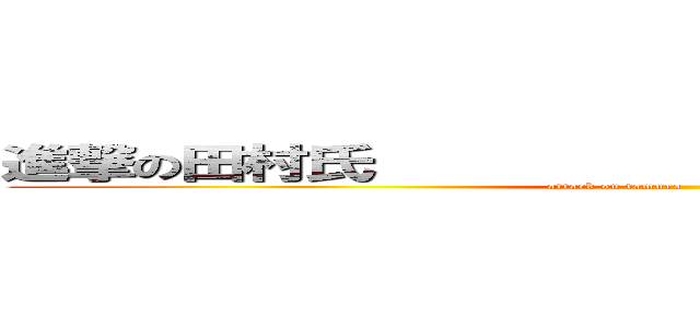 進撃の田村氏                              (attack on tamura                        )