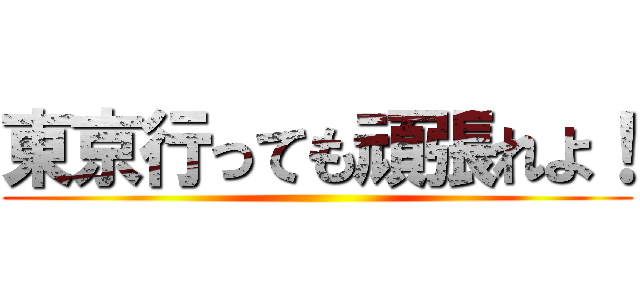 東京行っても頑張れよ！ ()