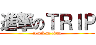 進撃のＴＲＩＰ (attack on titan)