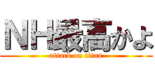 ＮＨ最高かよ (attack on titan)
