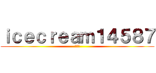 ｉｃｅｃｒｅａｍ１４５８７ (ういｗ)