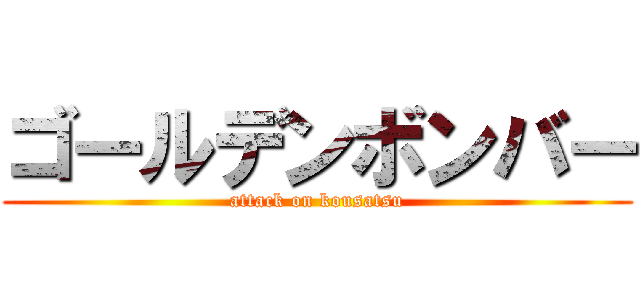 ゴールデンボンバー (attack on kousatsu)