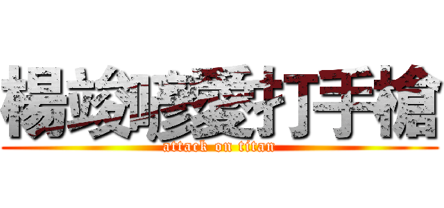 楊竣喭愛打手槍 (attack on titan)