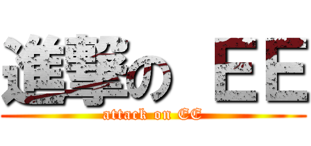 進撃の ＥＥ (attack on EE)