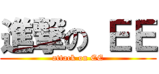 進撃の ＥＥ (attack on EE)