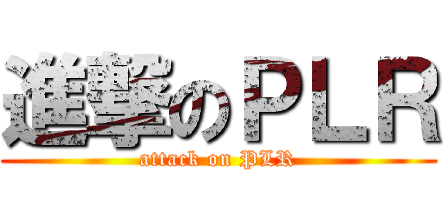 進撃のＰＬＲ (attack on PLR)