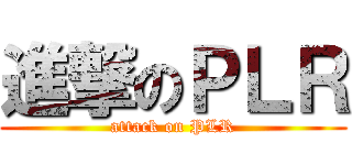 進撃のＰＬＲ (attack on PLR)