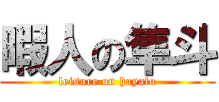 暇人の隼斗 (leisure on hayato)