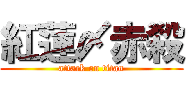 紅蓮〆赤殺 (attack on titan)