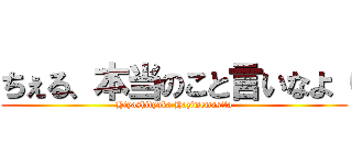 ちぇる、本当のこと言いなよ（ (Hiyashityuka Hazimemasita)