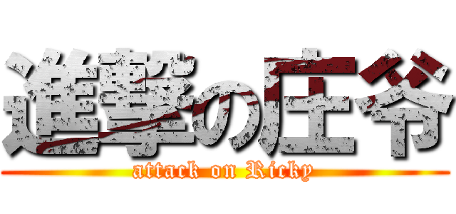 進撃の庄爷 (attack on Ricky)