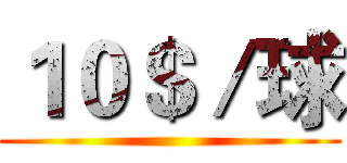 １０＄／球 ()