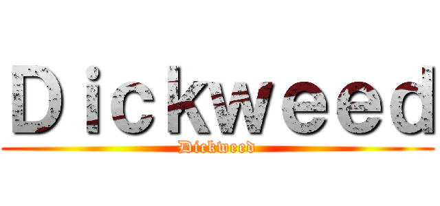 Ｄｉｃｋｗｅｅｄ (Dickweed)