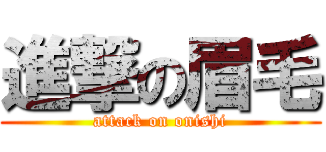 進撃の眉毛 (attack on onishi)