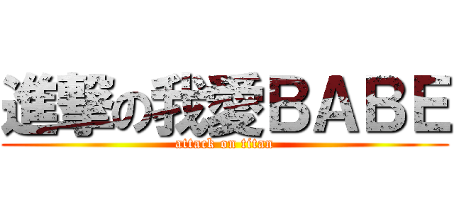 進撃の我愛ＢＡＢＥ (attack on titan)