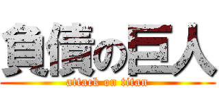 負債の巨人 (attack on titan)