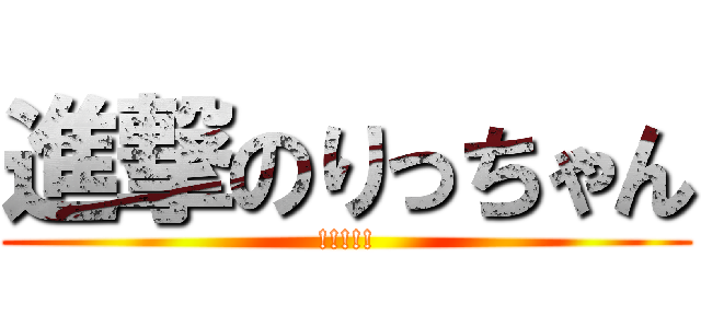 進撃のりっちゃん (!!!!!)