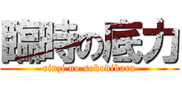 臨時の底力 (rinzi no sokodikara)