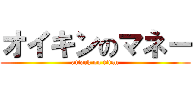 オイキンのマネー (attack on titan)