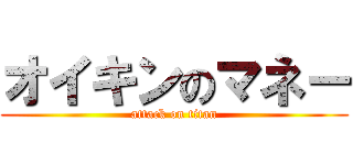 オイキンのマネー (attack on titan)