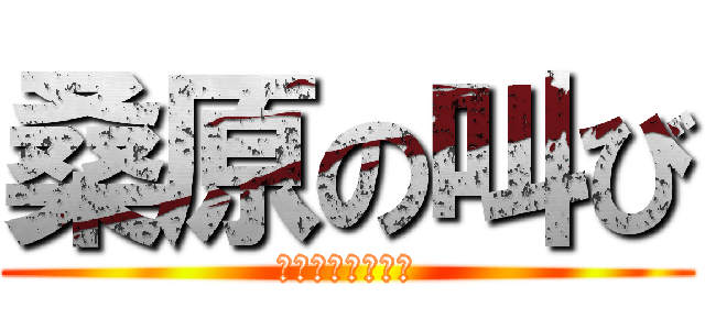 桑原の叫び (昨日フられました)