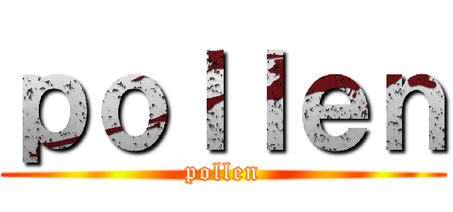 ｐｏｌｌｅｎ (pollen)