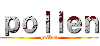 ｐｏｌｌｅｎ (pollen)