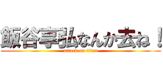 飯谷享弘なんか去ね！ (attack on titan)