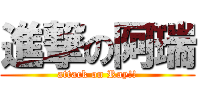 進撃の阿瑞 (attack on Ray!!)