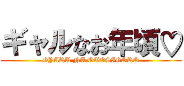 ギャルなお年頃♡ (GYARU NA OTOSIGORO)