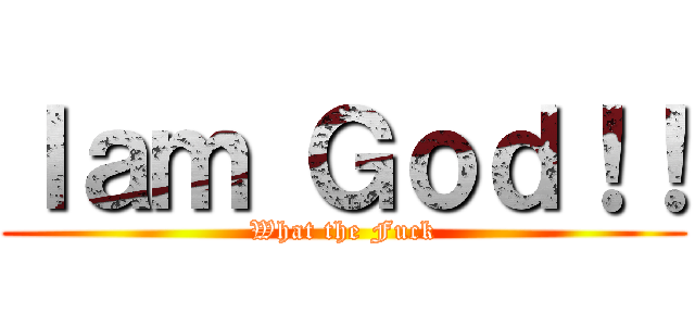 Ｉａｍ Ｇｏｄ！！ (What the Fuck)