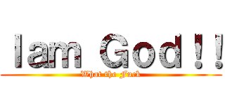 Ｉａｍ Ｇｏｄ！！ (What the Fuck)