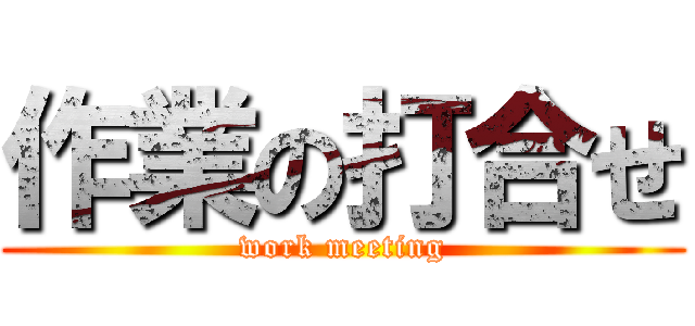 作業の打合せ (work meeting)