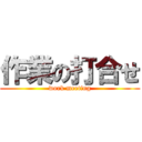 作業の打合せ (work meeting)