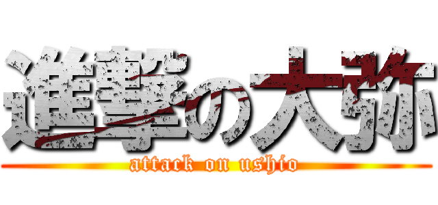 進撃の大弥 (attack on ushio)