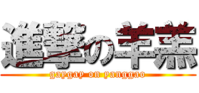 進撃の羊羔 (gaygay on yanggao)