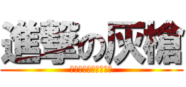 進撃の灰槍 (するときは仕事でした)