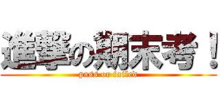 進撃の期末考！ (pass or failed)