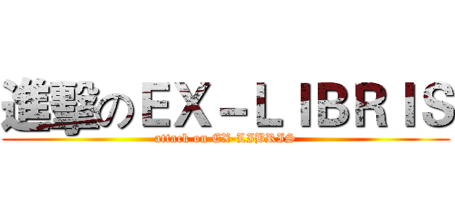 進擊のＥＸ－ＬＩＢＲＩＳ (attack on EX-LIBRIS)