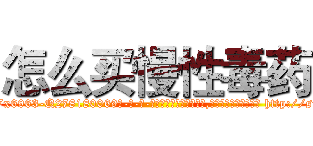 怎么买慢性毒药 (怎么买慢性毒药【电-186x2687x6963-Q278180069元-吉-药-业】我们做的是长期生意,靠的是老客户长期支持 http://sngk.net/Ni93EY
)