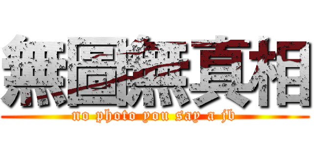 無圖無真相 (no photo you say a jb)
