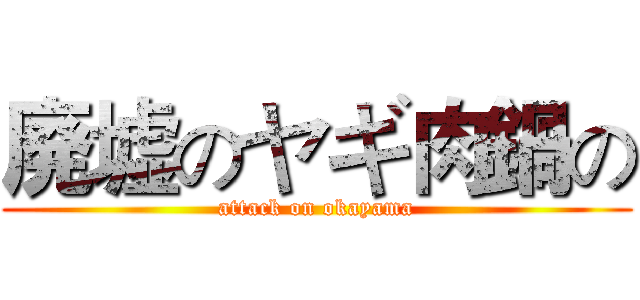 廃墟のヤギ肉鍋の (attack on okayama)